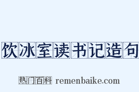 饮冰室读书记造句是什么意思的图片